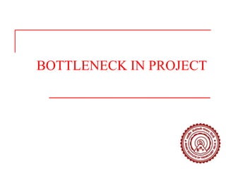 BOTTLENECK IN PROJECT
 