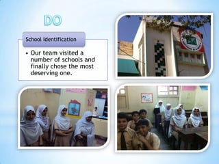 School Identification

• Our team visited a
  number of schools and
  finally chose the most
  deserving one.
 