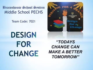 Beaconhouse School System
 Middle School PECHS

     Team Code: 7021




                               “TODAYS
                             CHANGE CAN
                            MAKE A BETTER
                             TOMORROW”
 