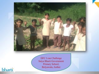 DFC I can Challenge 
Satya Bharti Government 
Primary School, 
Bolyawala, Amber 
 