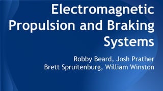 Electromagnetic
Propulsion and Braking
Systems
Robby Beard, Josh Prather
Brett Spruitenburg, William Winston
 