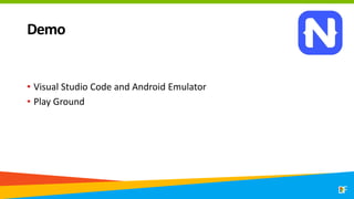 Demo
• Visual Studio Code and Android Emulator
• Play Ground
 