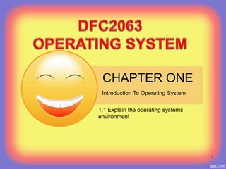 CHAPTER ONE
1.1 Explain the operating systems
environment
Introduction To Operating System
1
 
