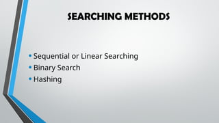 SEARCHING METHODS
•Sequential or Linear Searching
•Binary Search
•Hashing
 