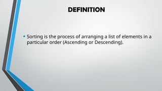 DEFINITION
• Sorting is the process of arranging a list of elements in a
particular order (Ascending or Descending).
 