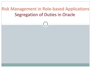 1
Risk Management in Role-based Applications
Segregation of Duties in Oracle
 