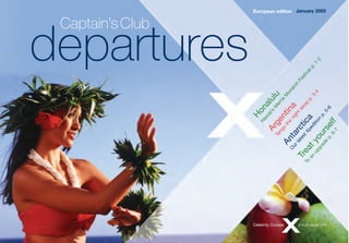 departures
European edition
Captain’sClub
January 2005
Honalulu
Haw
aii’s
M
errie
M
onarch
Festivalp.1-2
Argentina
Tango
the
nightaw
ay
p.3-4
Antarctica
O
urlatestXpedition
p.5-6
Treatyourself
To
an
upgrade
p.6-7
 
