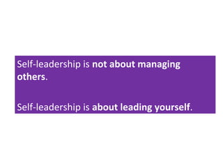 Self-leadership is not about managing
others.
Self-leadership is about leading yourself.
 