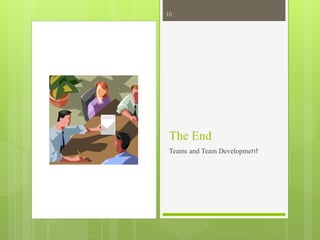 The End
Teams and Team Development
10
 