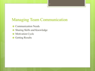 Managing Team Communication
 Communication Needs
 Sharing Skills and Knowledge
 Motivation Cycle
 Getting Results
7
 