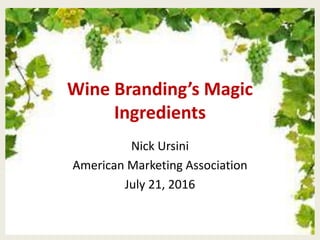 Wine Branding’s Magic
Ingredients
Nick Ursini
American Marketing Association
July 21, 2016
 