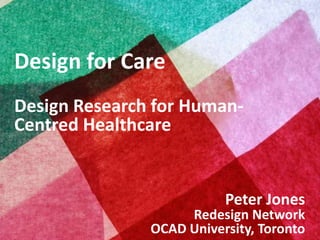 Design for Care
Design Research for HumanCentred Healthcare

Peter Jones

Copyright © 2013, Peter Jones

Redesign Network
OCAD University, Toronto

 