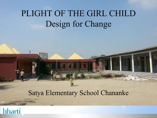 PLIGHT OF THE GIRL CHILD
     Design for Change




 Satya Elementary School Chananke
 