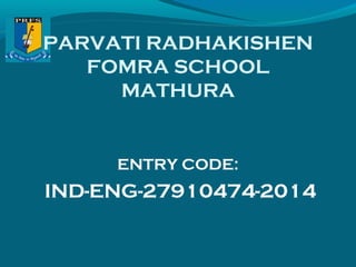 PARVATI RADHAKISHEN 
FOMRA SCHOOL 
MATHURA 
ENTRY CODE: 
IND-ENG-27910474-2014 
 