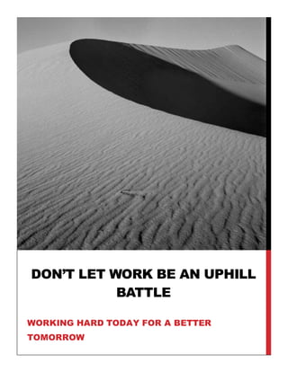 DON’T LET WORK BE AN UPHILL
BATTLE
WORKING HARD TODAY FOR A BETTER
TOMORROW
 