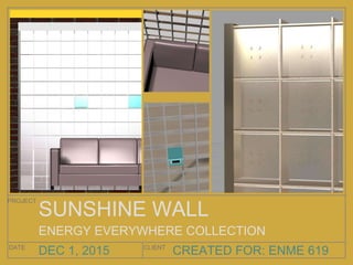 CREATED FOR: ENME 619
PROJECT
DATE CLIENT
DEC 1, 2015
SUNSHINE WALL
ENERGY EVERYWHERE COLLECTION
 