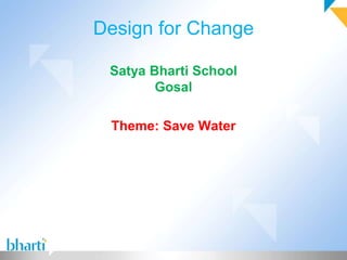 Design for Change

 Satya Bharti School
        Gosal

 Theme: Save Water
 