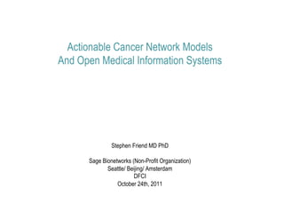 Actionable Cancer Network Models
And Open Medical Information Systems




               Stephen Friend MD PhD

      Sage Bionetworks (Non-Profit Organization)
             Seattle/ Beijing/ Amsterdam
                        DFCI
                 October 24th, 2011
 