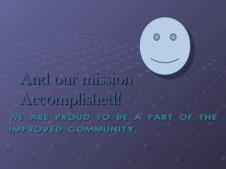 WE ARE PROUD TO BE A PART OF THEWE ARE PROUD TO BE A PART OF THE
IMPROVED COMMUNITY.IMPROVED COMMUNITY.
And our missionAnd our mission
Accomplished!Accomplished!
 