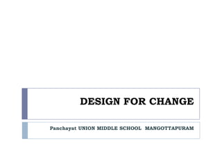 DESIGN FOR CHANGE PanchayatUNION MIDDLE SCHOOL MANGOTTAPURAM 