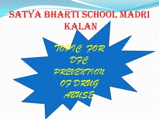 SATYA BHARTI SCHOOL MADRI
         KALAN

       TOPIC FOR
          DFC
       PREVENTION
         OF DRUG
          ABUSE
 