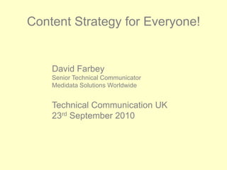 Content Strategy for Everyone! David Farbey Senior Technical Communicator Medidata Solutions Worldwide Technical Communication UK 23rd September 2010 