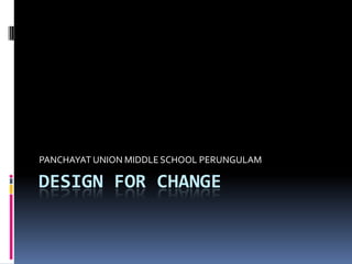 Design for change PANCHAYAT UNION MIDDLE SCHOOL PERUNGULAM 