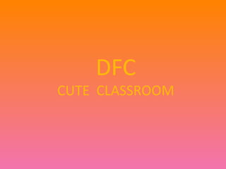 DFC 
CUTE CLASSROOM 
 