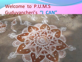 Welcome to P.U.M.S
Guduvancheri’s “I CAN”
PROJECT
 