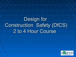 Design forDesign for
Construction Safety (DfCS)Construction Safety (DfCS)
2 to 4 Hour Course2 to 4 Hour Course
 