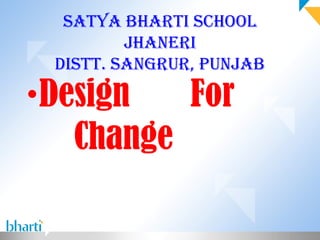 Satya Bharti School
         Jhaneri
 DiStt. Sangrur, PunJaB

• Design   For
    Change
 