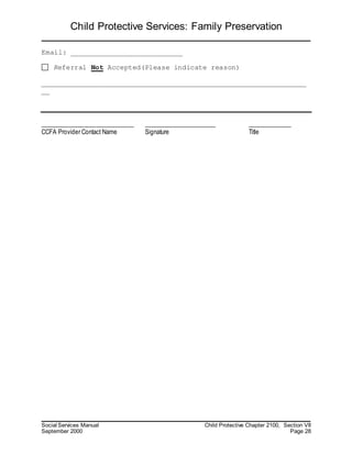 Child Protective Services: Family Preservation
Social Services Manual Child Protective Chapter 2100, Section VII
September 2000 Page 28
Email: ___________________________
Referral Not Accepted(Please indicate reason)
________________________________________________________________
__
______________________________ _______________________ ______________
CCFA Provider Contact Name Signature Title
 