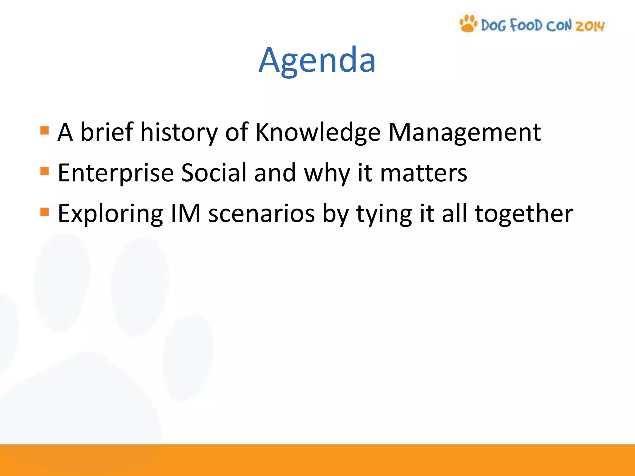 Agenda
A brief history of Knowledge Management
Enterprise Social and why it matters
Exploring IM scenarios by tying it all together