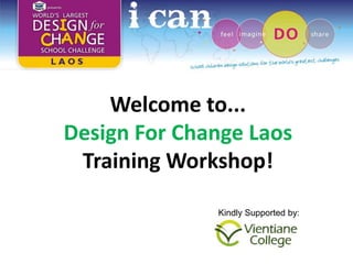 Welcome to...
Design For Change Laos
 Training Workshop!

              Kindly Supported by:
 