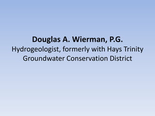 Douglas A. Wierman, P.G.
Hydrogeologist, formerly with Hays Trinity
   Groundwater Conservation District
 