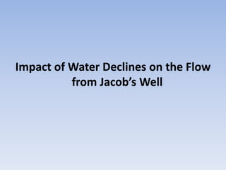 Impact of Water Declines on the Flow
          from Jacob’s Well
 