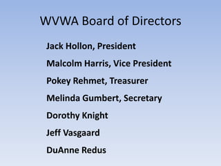 WVWA Board of Directors
 Jack Hollon, President
 Malcolm Harris, Vice President
 Pokey Rehmet, Treasurer
 Melinda Gumbert, Secretary
 Dorothy Knight
 Jeff Vasgaard
 DuAnne Redus
 