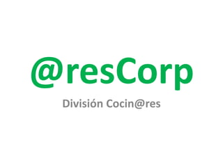 @resCorp
División Cocin@res
 