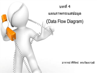 บทที่ 4
 แผนภาพกระแสข ้อมูล

(Data Flow Diagram)




                 ิ ิ
        อาจารย์ ศรรัตน์ ตรงวัฒนาวุฒ ิ
 
