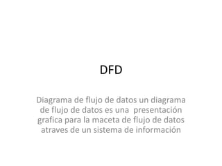 DFD

Diagrama de flujo de datos un diagrama
 de flujo de datos es una presentación
grafica para la maceta de flujo de datos
 atraves de un sistema de información
 