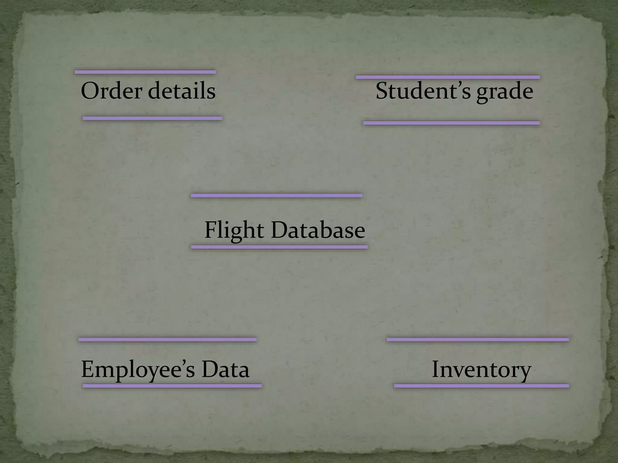 Order details Student’s grade
Flight Database
Employee’s Data Inventory
 
