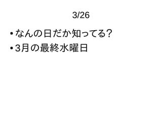 3/26
●
なんの日だか知ってる？
● 3月の最終水曜日
 