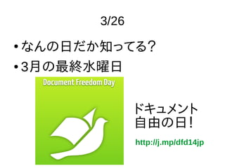 3/26
●
なんの日だか知ってる？
● 3月の最終水曜日
ドキュメント
自由の日！
http://j.mp/dfd14jp
 