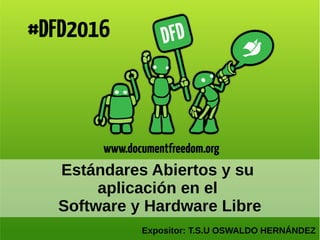 Estándares Abiertos y su
aplicación en el
Software y Hardware Libre
Expositor: T.S.U OSWALDO HERNÁNDEZ
 