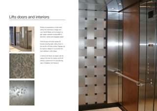 Lifts doors and interiors
Achieve the appearance of solid metal
without the restrictions of weight and
cost. Axolotl Metals can be bonded to a
light weight materials including MDF or
aluminium adding only negligable weight.
Think lift doors, lift button panels, lift
interiors including walls, ceiling, floors, in
fact any lift or lift lobby surface. Signage can
be carved or blasted to incorporate floor
level, address or other design.
In terms of Lift doors, we require only the
casing of the door for coating, and for lift
interiors, a panel pre-cut to size allowing
ease of installation and transport.
 