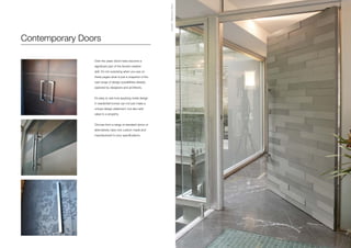 Over the years doors have become a
significant part of the Axolotl creative
skill. It’s not surprising when you see on
these pages what is just a snapshot of the
vast range of design possibilities already
explored by designers and architects.
It’s easy to see how applying metal design
in residential homes can not just make a
unique design statement, but also add
value to a property.
Choose from a range of standard doors or
alternatively have one custom made and
manufactured to your specifications.
Contemporary Doors
Axolotl-MecannoDoor
 