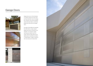 Garage Doors
Garage doors are one of the first features
of a residence people see yet often seem
as if they’ve been left to last on the design
front. A big part of this is that the aesthetic
options have been limited to conventional
garage doors that look like, well, garage
doors.
Once again, Axolotl Metal has manipulated
form with function to create a range of
garage doors that are only limited by your
imagination. The substrate of garage
doors make them ideal for any of our
metals, textures and aging effects and it’s
relatively ease to incorporate your lasercut
or routered pattern or design to achieve an
even more unique and innovative effect.
 