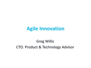 Agile Innovation
Greg Willis
CTO. Product & Technology Advisor
 