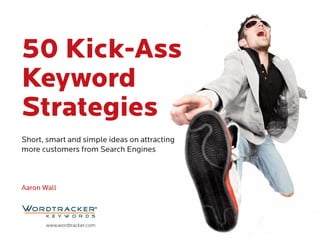 Short, smart and simple ideas on attracting
more customers from Search Engines
Aaron Wall
50 Kick-Ass
Keyword
Strategies
www.wordtracker.com
 