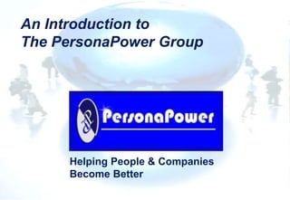 An Introduction to
The PersonaPower Group
Helping People & Companies
Become Better
 